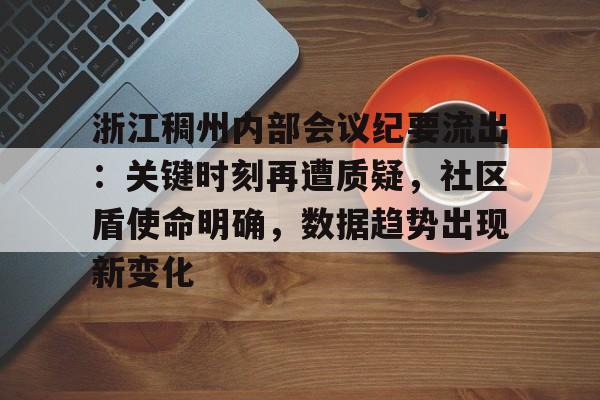 包含浙江稠州内部会议纪要流出：关键时刻再遭质疑，社区盾使命明确，数据趋势出现新变化的词条app下载